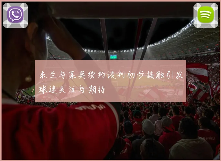 米兰与莱奥续约谈判初步接触引发球迷关注与期待