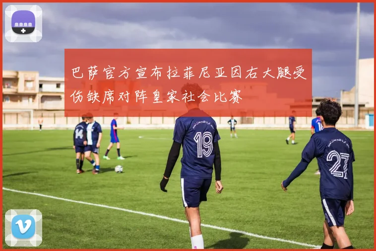 巴萨官方宣布拉菲尼亚因右大腿受伤缺席对阵皇家社会比赛
