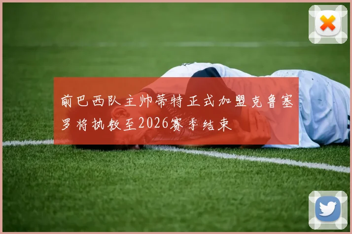 前巴西队主帅蒂特正式加盟克鲁塞罗将执教至2026赛季结束
