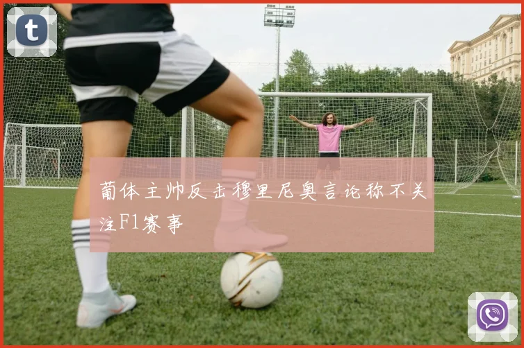 葡体主帅反击穆里尼奥言论称不关注F1赛事