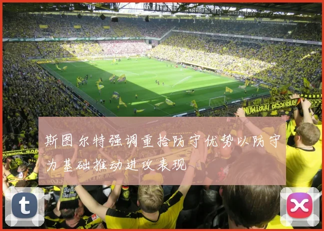 斯图尔特强调重拾防守优势以防守为基础推动进攻表现