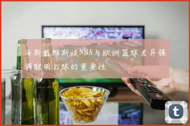 海斯戴维斯谈NBA与欧洲篮球差异强调聪明打球的重要性
