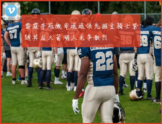 雷霆夺冠概率遥遥领先掘金骑士紧随其后火箭湖人竞争激烈