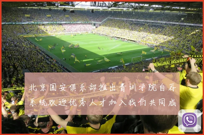 北京国安俱乐部推出青训学院自荐系统欢迎优秀人才加入我们共同成长