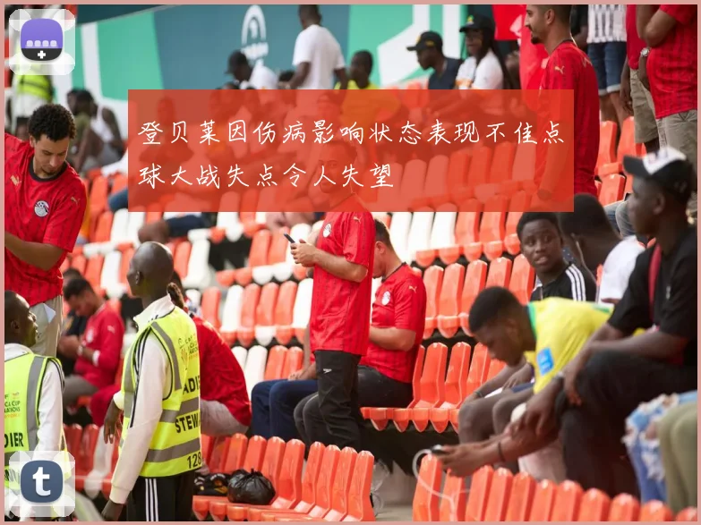 登贝莱因伤病影响状态表现不佳点球大战失点令人失望