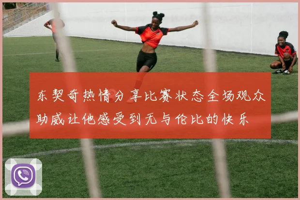 东契奇热情分享比赛状态全场观众助威让他感受到无与伦比的快乐