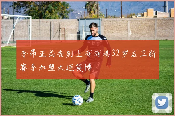 李昂正式告别上海海港32岁后卫新赛季加盟大连英博