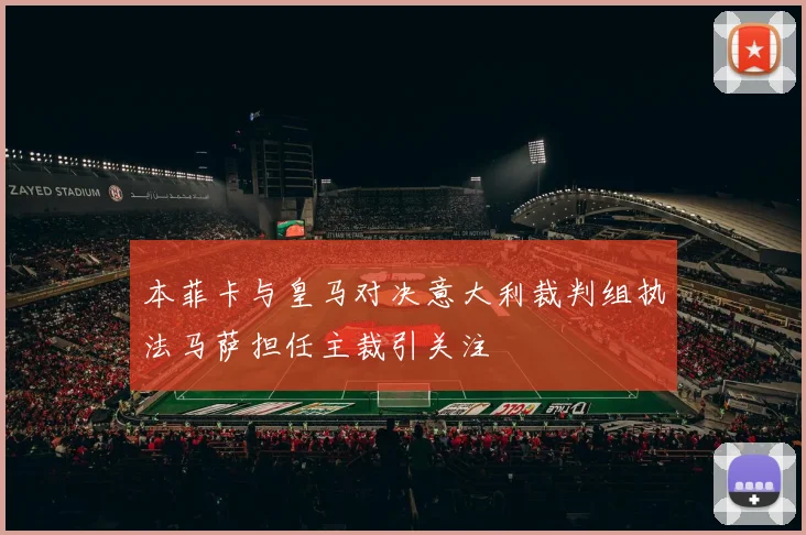 本菲卡与皇马对决意大利裁判组执法马萨担任主裁引关注