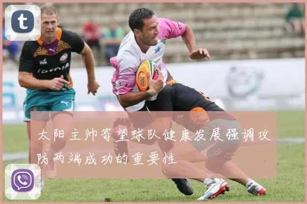 太阳主帅寄望球队健康发展强调攻防两端成功的重要性