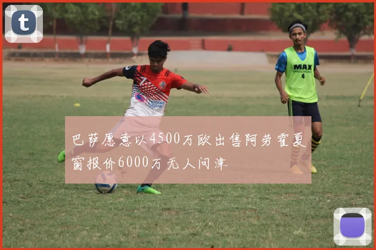 巴萨愿意以4500万欧出售阿劳霍夏窗报价6000万无人问津