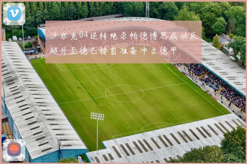 沙尔克04逆转绝杀帕德博恩成功反超升至德乙榜首准备冲击德甲