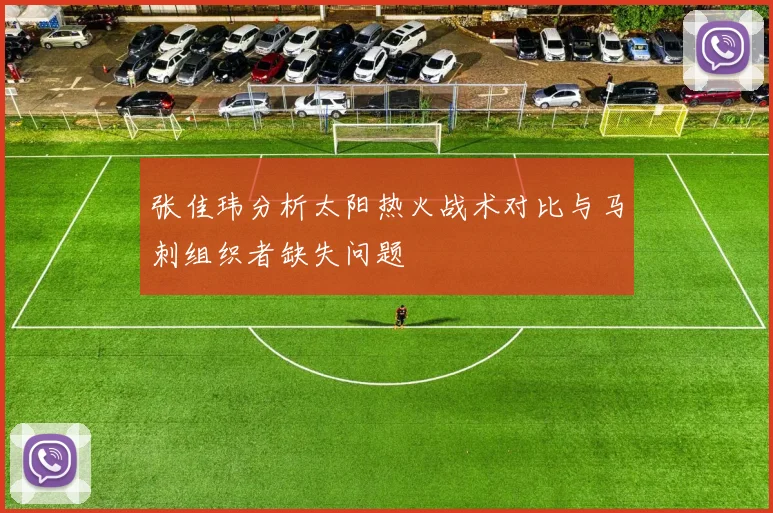 张佳玮分析太阳热火战术对比与马刺组织者缺失问题